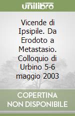 Vicende di Ipsipile. Da Erodoto a Metastasio. Colloquio di Urbino 5-6 maggio 2003 libro