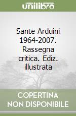 Sante Arduini 1964-2007. Rassegna critica. Ediz. illustrata