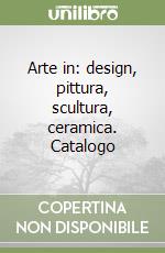 Arte in: design, pittura, scultura, ceramica. Catalogo libro