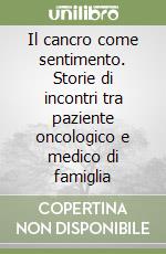 Il cancro come sentimento. Storie di incontri tra paziente oncologico e medico di famiglia libro