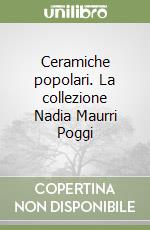 Ceramiche popolari. La collezione Nadia Maurri Poggi libro