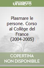 Plasmare le persone. Corso al Collège del France (2004-2005) libro