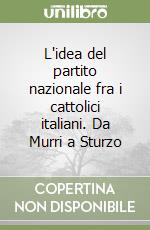 L'idea del partito nazionale fra i cattolici italiani. Da Murri a Sturzo libro