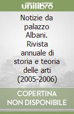 Notizie da palazzo Albani. Rivista annuale di storia e teoria delle arti (2005-2006) libro