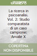 La ricerca in psicoanalisi. Vol. 2: Studio comparatista di un caso campione: Amalie X