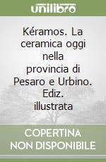 Kéramos. La ceramica oggi nella provincia di Pesaro e Urbino. Ediz. illustrata libro