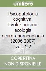 Psicopatologia cognitiva. Evoluzionismo ecologia neurofenomenologia (2006-2007) vol. 1-2 libro