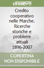 Credito cooperativo nelle Marche. Ricerche storiche e problemi attuali 1896-2007