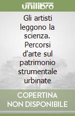 Gli artisti leggono la scienza. Percorsi d'arte sul patrimonio strumentale urbinate