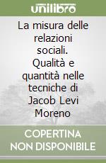 La misura delle relazioni sociali. Qualità e quantità nelle tecniche di Jacob Levi Moreno libro