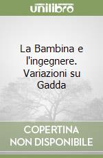 La Bambina e l'ingegnere. Variazioni su Gadda libro