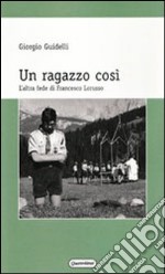 Un ragazzo così. L'altra fede di Francesco Lorusso libro