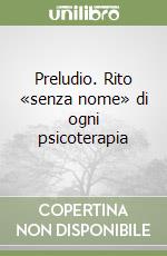 Preludio. Rito «senza nome» di ogni psicoterapia libro