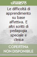 Le difficoltà di apprendimento su base affettiva. E altri scritti di pedagogia speciale e clinica libro