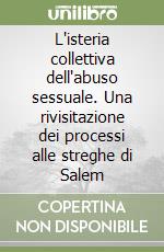 L'isteria collettiva dell'abuso sessuale. Una rivisitazione dei processi alle streghe di Salem libro