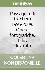 Passaggio di frontiera 1995-2004. Opere fotografiche. Ediz. illustrata libro