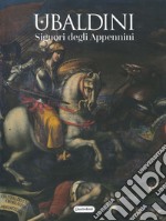 Ubaldini. Signori degli Appennini. Ediz. illustrata