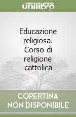 Educazione religiosa. Corso di religione cattolica libro