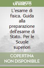 L'esame di fisica. Guida alla preparazione dell'esame di Stato. Per le Scuole superiori libro