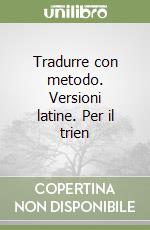 Tradurre con metodo. Versioni latine. Per il trien libro