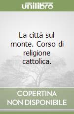 La città sul monte. Corso di religione cattolica.  libro