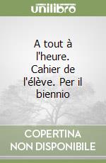 A tout à l'heure. Cahier de l'élève. Per il biennio libro