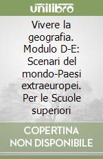 Vivere la geografia. Modulo D-E: Scenari del mondo-Paesi extraeuropei. Per le Scuole superiori libro