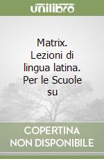 Matrix. Lezioni di lingua latina. Per le Scuole su libro