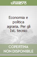 Economia e politica agraria. Per gli Ist. tecnici  libro