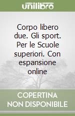 Corpo libero due. Gli sport. Per le Scuole superiori. Con espansione online libro