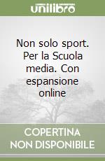 Non solo sport. Per la Scuola media. Con espansione online libro