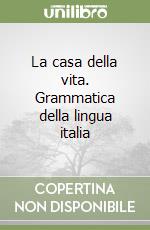 La casa della vita. Grammatica della lingua italia libro