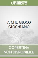 A CHE GIOCO GIOCHIAMO libro