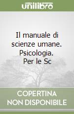Il manuale di scienze umane. Psicologia. Per le Sc