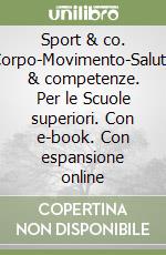 Sport & co. Corpo-Movimento-Salute & competenze. Per le Scuole superiori. Con e-book. Con espansione online libro