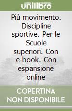Più movimento. Discipline sportive. Per le Scuole superiori. Con e-book. Con espansione online libro