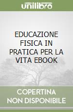 EDUCAZIONE FISICA IN PRATICA PER LA VITA EBOOK libro