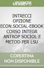 INTRECCI OPZIONE ECON.SOCIAL-EBOOK CORSO INTEGR ANTROP SOCIOL E METOD PER LSU libro