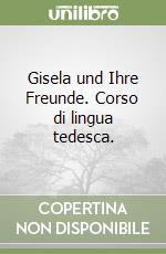 Gisela und Ihre Freunde. Corso di lingua tedesca.  libro