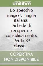 Lo specchio magico. Lingua italiana. Schede di recupero e consolidamento. Per la 3ª classe elementare libro