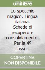 Lo specchio magico. Lingua italiana. Schede di recupero e consolidamento. Per la 4ª classe elementare libro