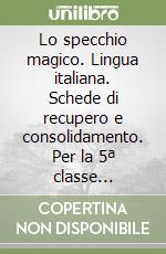 Lo specchio magico. Lingua italiana. Schede di recupero e consolidamento. Per la 5ª classe elementare libro