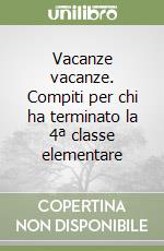 Vacanze vacanze. Compiti per chi ha terminato la 4ª classe elementare libro