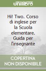 Hi! Two. Corso di inglese per la Scuola elementare. Guida per l'insegnante libro