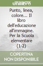 Punto, linea, colore... Il libro dell'educazione all'immagine. Per la Scuola elementare (1-2) libro