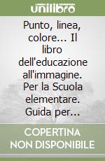 Punto, linea, colore... Il libro dell'educazione all'immagine. Per la Scuola elementare. Guida per l'insegnante (3) libro