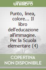 Punto, linea, colore... Il libro dell'educazione all'immagine. Per la Scuola elementare (4) libro