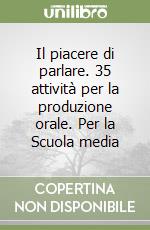 Il piacere di parlare. 35 attività per la produzione orale. Per la Scuola media libro