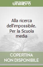 Alla ricerca dell'impossibile. Per la Scuola media libro