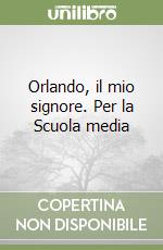 Orlando, il mio signore. Per la Scuola media libro